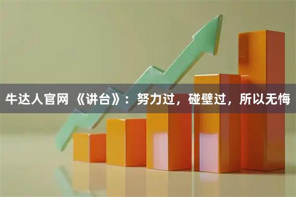 牛达人官网 《讲台》：努力过，碰壁过，所以无悔