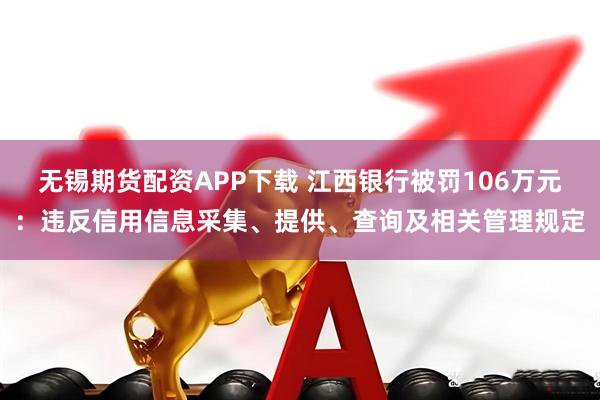 无锡期货配资APP下载 江西银行被罚106万元：违反信用信息采集、提供、查询及相关管理规定