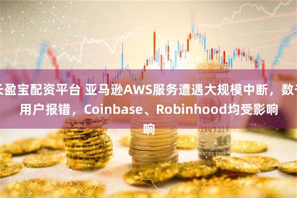 长盈宝配资平台 亚马逊AWS服务遭遇大规模中断，数千用户报错，Coinbase、Robinhood均受影响