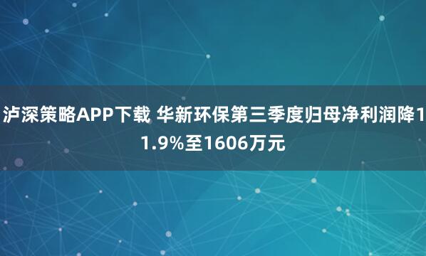 泸深策略APP下载 华新环保第三季度归母净利润降11.9%至1606万元