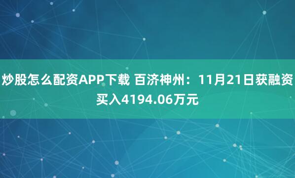 炒股怎么配资APP下载 百济神州：11月21日获融资买入4194.06万元