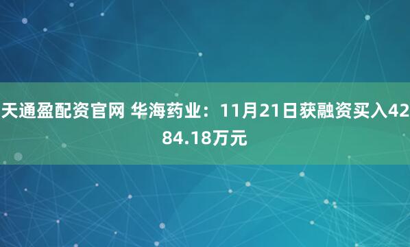天通盈配资官网 华海药业：11月21日获融资买入4284.18万元