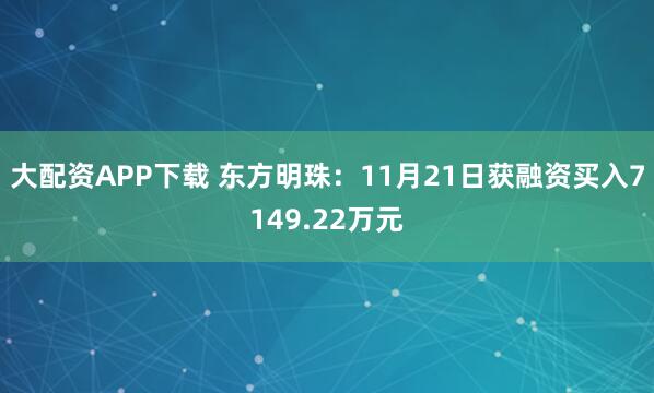 大配资APP下载 东方明珠：11月21日获融资买入7149.22万元