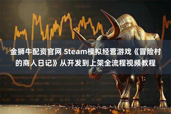 金狮牛配资官网 Steam模拟经营游戏《冒险村的商人日记》从开发到上架全流程视频教程