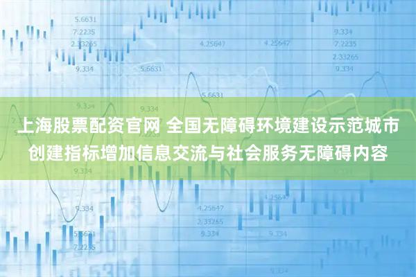 上海股票配资官网 全国无障碍环境建设示范城市创建指标增加信息交流与社会服务无障碍内容