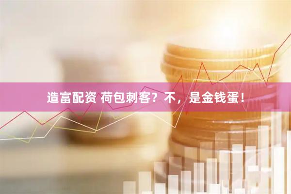 造富配资 荷包刺客？不，是金钱蛋！