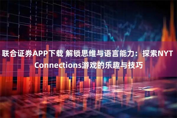 联合证券APP下载 解锁思维与语言能力：探索NYT Connections游戏的乐趣与技巧