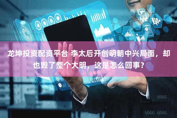 龙坤投资配资平台 李太后开创明朝中兴局面，却也毁了整个大明，这是怎么回事？