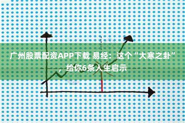 广州股票配资APP下载 易经：这个“大寒之卦”，给你6条人生启示