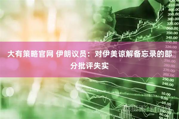 大有策略官网 伊朗议员：对伊美谅解备忘录的部分批评失实